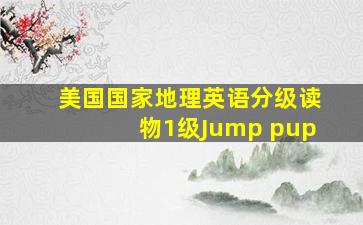 美国国家地理英语分级读物1级Jump pup